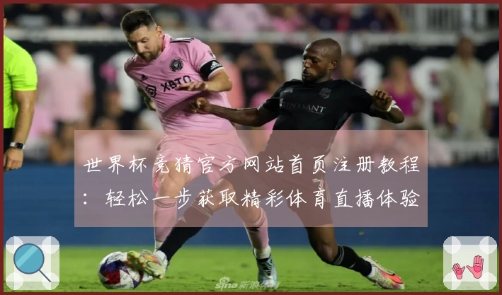 世界杯竞猜官方网站首页注册教程：轻松一步获取精彩体育直播体验