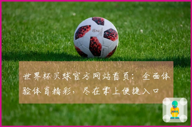 世界杯买球官方网站首页：全面体验体育精彩，尽在掌上便捷入口
