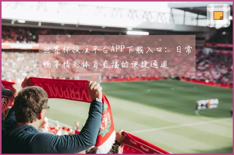 世界杯投注平台APP下载入口：日常畅享精彩体育直播的便捷通道