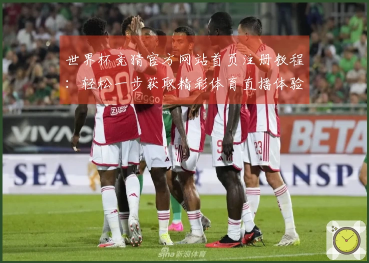 世界杯竞猜官方网站首页注册教程：轻松一步获取精彩体育直播体验