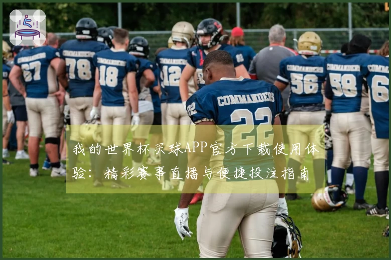 我的世界杯买球APP官方下载使用体验：精彩赛事直播与便捷投注指南