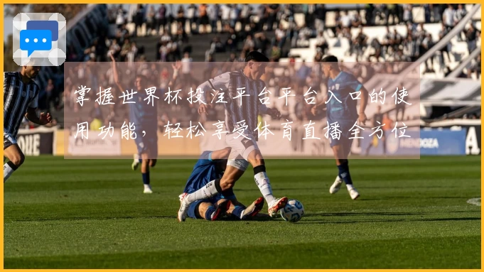 掌握世界杯投注平台平台入口的使用功能，轻松享受体育直播全方位体验