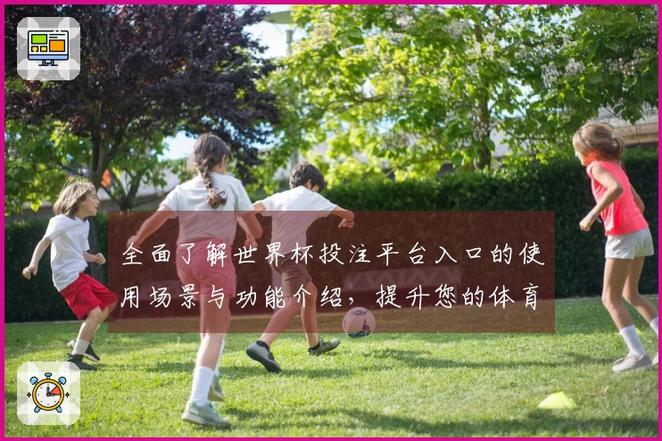 全面了解世界杯投注平台入口的使用场景与功能介绍，提升您的体育直播体验